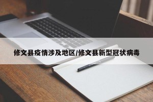 修文县疫情涉及地区/修文县新型冠状病毒