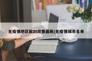 无疫情地区解封政策最新/无疫情城市名单
