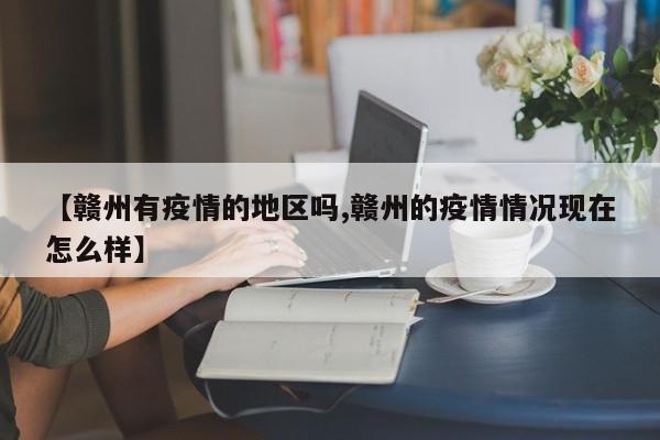 【赣州有疫情的地区吗,赣州的疫情情况现在怎么样】